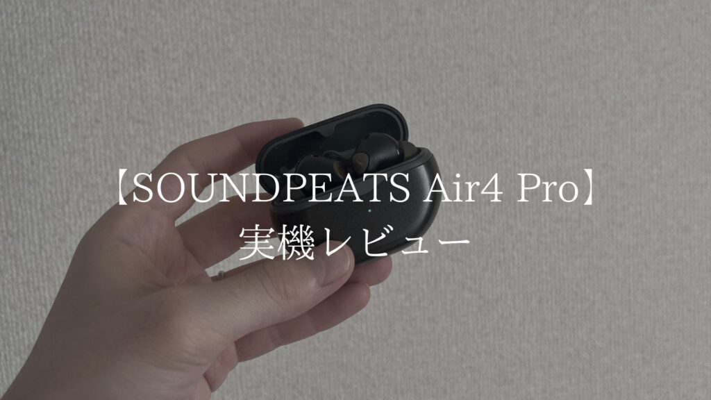 【レビュー】SOUNDPEATS Air4 Proを実際に使ってみた感想