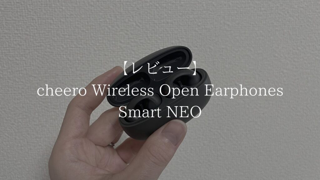 【実機レビュー】cheero Wireless Open Earphones Smart NEOを実際に使ってみた